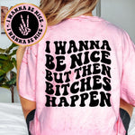 I Wanna Be Nice But Then Bitches Happen