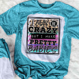 I May Be Crazy But I Make Pretty Babies