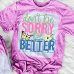 Don't Be Sorry Be Better